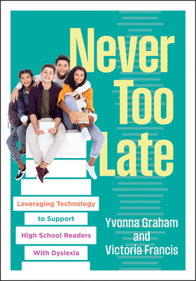 Never Too Late: Leveraging Technology to Support High School Readers with Dyslexia (Tools for Supporting High School Students with Dyslexia) - Yvonna Graham