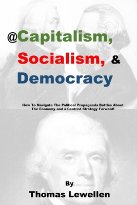 @Capitalism, Socialism & Democracy: How To Navigate The Political Propaganda Battles About The Economy and a Centrist Strategy Forward! - Thomas Jay Lewellen