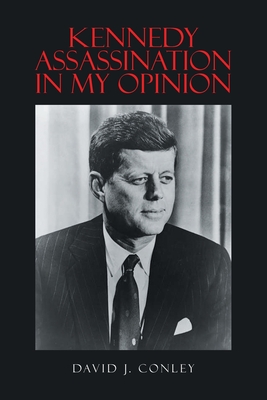 Kennedy Assassination in My Opinion - David J. Conley