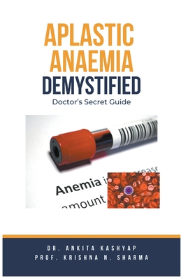 Aplastic Anaemia Demystified: Doctor's Secret Guide - Ankita Kashyap