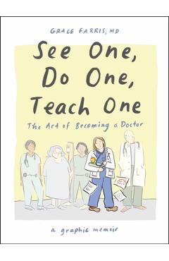 Coperta cărții 'See One, Do One, Teach One: The Art of Becoming a Doctor: A Graphic Memoir - Grace Farris'