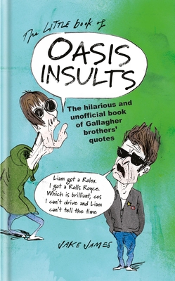 The Little Book of Oasis Insults: The Hilarious and Unofficial Book of Gallagher Brothers' Quotes - Jake James