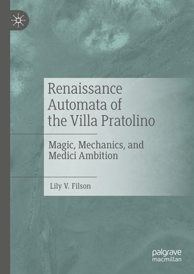 Renaissance Automata of the Villa Pratolino: Magic, Mechanics, and Medici Ambition - Lily V. Filson