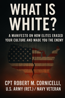 What is White: A Manifesto on How Elites Erased Your Culture and Made You the Enemy - Robert M. Cornicelli (ret)