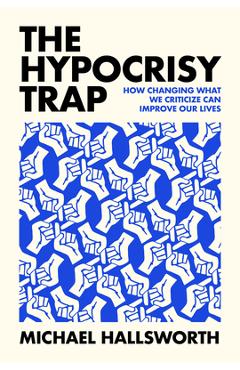 Poza produsului The Hypocrisy Trap: How Changing What We Criticize Can Improve Our Lives - Michael Hallsworth