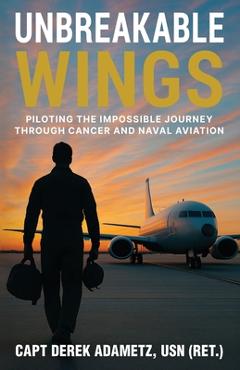 Poza produsului Unbreakable Wings: Piloting the Impossible Journey Through Cancer and Naval Aviation - Derek Adametz