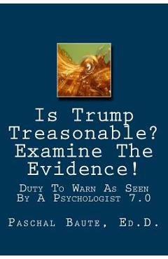 Coperta cărții 'Is Trump Treasonable? Examine The Evidence.: Duty To Warn As Seen By A Psychologist 7.0 - Paschal Baute Ed D.'
