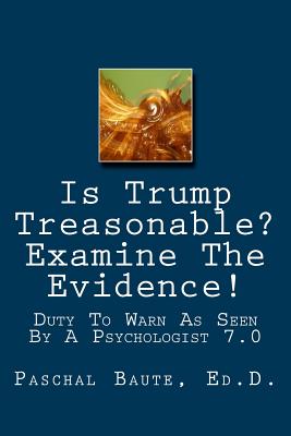Is Trump Treasonable? Examine The Evidence.: Duty To Warn As Seen By A Psychologist 7.0 - Paschal Baute Ed D.