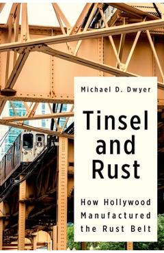 Poza produsului Tinsel and Rust: How Hollywood Manufactured the Rust Belt - Michael D. Dwyer
