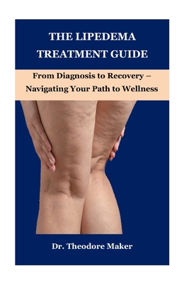 The Lipedema Treatment Guide: From Diagnosis to Recovery - Navigating Your Path to Wellness - Theodore Maker