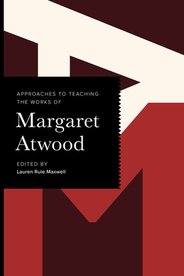 Approaches to Teaching the Works of Margaret Atwood - Lauren Rule Maxwell