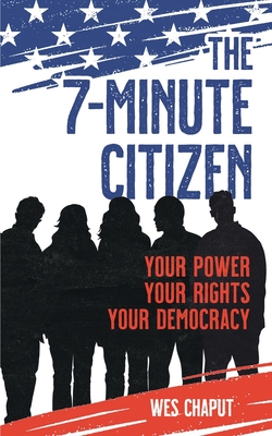 The 7-Minute Citizen: Your Power, Your Rights, and Your Democracy - Wes Chaput
