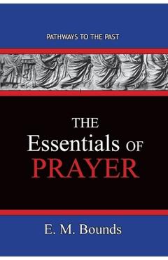 Poza produsului The Essentials of Prayer: Pathways To The Past - Edward M. Bounds