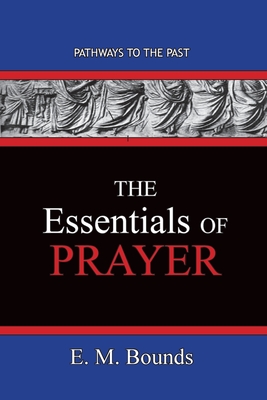 The Essentials of Prayer: Pathways To The Past - Edward M. Bounds