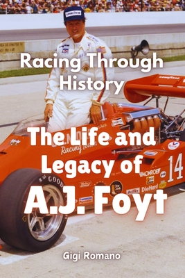 Racing Through History: The Life and Legacy of A.J. Foyt - Etienne Psaila
