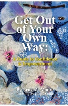 Coperta cărții 'Get Out of Your Own Way: A Guide to Confidence & Empowerment: A Guide - Erica Moore'