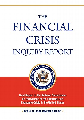 The Financial Crisis Inquiry Report: FULL Final Report (Includiing Dissenting Views) Of The National Commission On The Causes Of The Financial And Eco - 