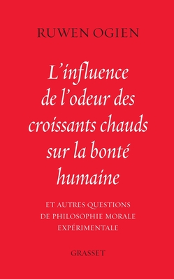L'influence de l'odeur des croissants chauds sur la bonté humaine: et autres questions de philosophie morale expérimentale - Ruwen Ogien