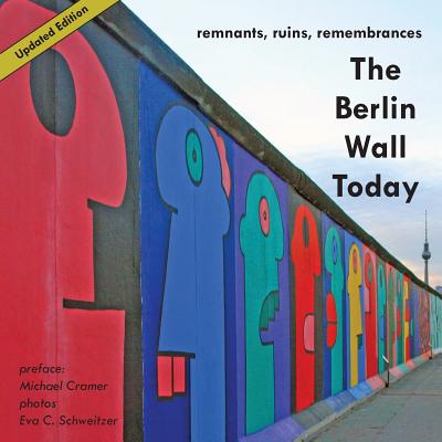 The Berlin Wall Today; Remnants, Ruins, Remembrances a New Picture Travel Guide to the Remainders of the Wall Since the Fall of the Iron Curtain and t - Michael Cramer
