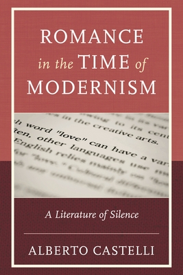 Romance in the Time of Modernism: A Literature of Silence - Alberto Castelli