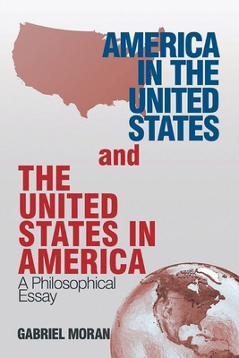 America in the United States and the United States in America: A Philosophical Essay - Gabriel Moran