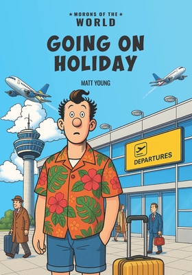 Morons of the World: Going on Holiday - Matt Young
