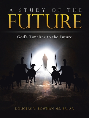 A Study of the Future: God's Timeline to the Future - Douglas V. Bowman Ba Aa
