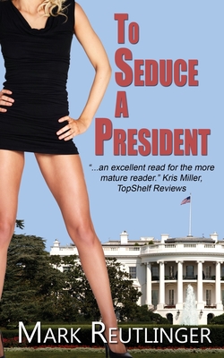 To Seduce a President - Mark Reutlinger
