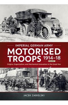 Coperta cărții 'Imperial German Army Motorised Troops 1914-18 Volume 1: Origins, Organization, and Mechanical Innovation in the Great'