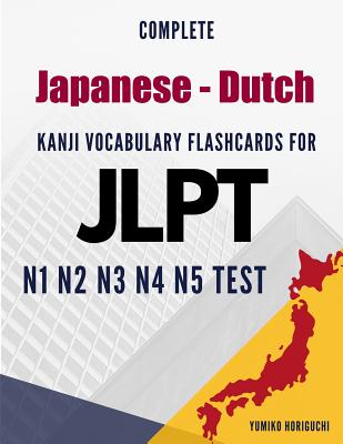 Complete Japanese - Dutch Kanji Vocabulary Flashcards for JLPT N1 N2 N3 N4 N5 Test: Practice Japanese Language Proficiency Test Workbook - Yumiko Horiguchi