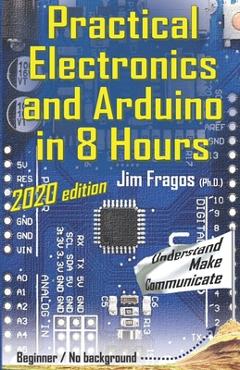 Coperta cărții 'Practical Electronics and Arduino in 8 Hours 2020 edition - Jim Fragos'