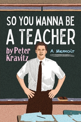 So You Wanna Be a Teacher, a Memoir: 32 Years of Sweat Hogs, Teen Angst, Hall Fights and Lifetime Friends - Peter Kravitz