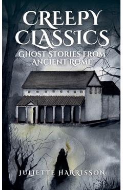 Coperta cărții 'Creepy Classics: Ghost Stories from Ancient Rome - Juliette Harrisson'
