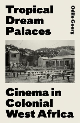 Tropical Dream Palaces: Cinema in Colonial West Africa - Odile Goerg
