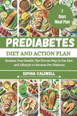 Prediabetes Diet and Action Plan: Reclaim Your Health: The Proven Way to Use Diet and Lifestyle to Reverse Pre-Diabetes - Sophia Caldwell