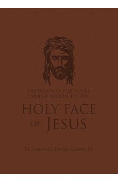 Poza produsului Preparation for Total Consecration to the Holy Face of Jesus: How God Draws the Soul Into the Purgative, Illuminative, and Unitive Ways - Lawrence Daniel Carney