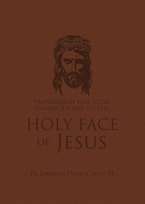 Preparation for Total Consecration to the Holy Face of Jesus: How God Draws the Soul Into the Purgative, Illuminative, and Unitive Ways - Lawrence Daniel Carney