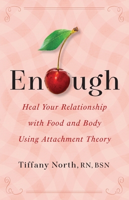 Enough: Heal Your Relationship with Food and Body Using Attachment Theory - Tiffany North