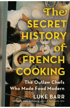 Coperta cărții 'The Secret History of French Cooking: The Outlaw Chefs Who Made Food Modern - Luke Barr'