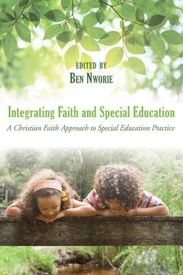 Integrating Faith and Special Education: A Christian Faith Approach to Special Education Practice - Bennett Nworie