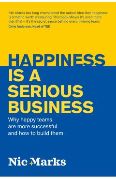 Happiness Is a Serious Business: Why Happy Teams Are More Successful and How to Build Them - Nic Marks