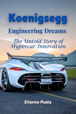 Koenigsegg: Engineering Dreams - The Untold Story of Hypercar Innovation - Etienne Psaila