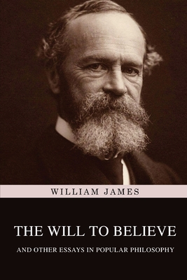 The Will to Believe, and Other Essays in Popular Philosophy - William James