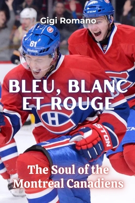 Bleu, Blanc et Rouge: The Soul of the Montreal Canadiens - Gigi Romano
