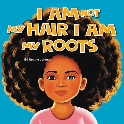 I am Not My Hair I am My Roots - Reggie Johnson