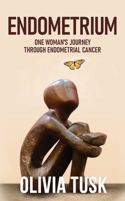 Endometrium: One Woman's Journey Through Endometrial Cancer - Olivia Tusk