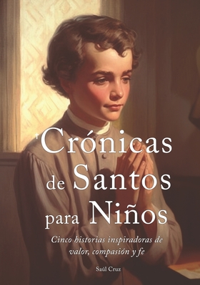 Crónicas de Santos para Niños: Cinco historias inspiradoras de valor, compasión y fe - Saúl Cruz