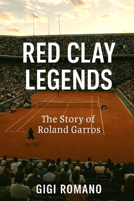 Red Clay Legends: The Story of Roland Garros - Gigi Romano