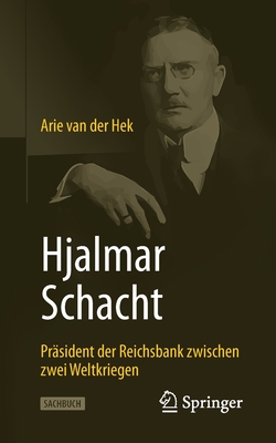 Hjalmar Schacht: Präsident Der Reichsbank Zwischen Zwei Weltkriegen - Arie Van Der Hek