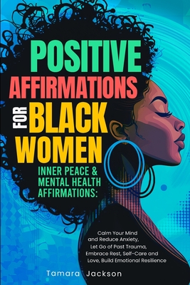 Positive Affirmations for Black Women: Inner Peace & Mental Health Affirmations: Calm Your Mind and Reduce Anxiety, Let Go of Past Trauma, Embrace Res - Tamara Jackson